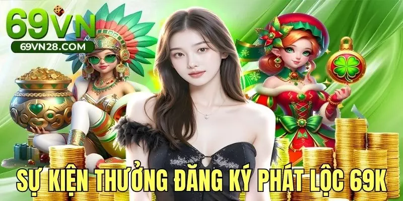 Sự kiện tặng thưởng đăng ký phát lộc 69K